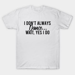 I Don't Always Dance Wait Yes I Do T-Shirt